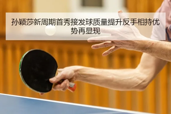孙颖莎新周期首秀接发球质量提升反手相持优势再显现