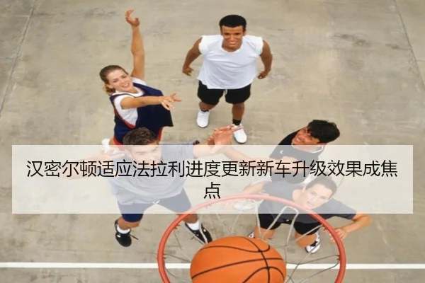汉密尔顿适应法拉利进度更新新车升级效果成焦点